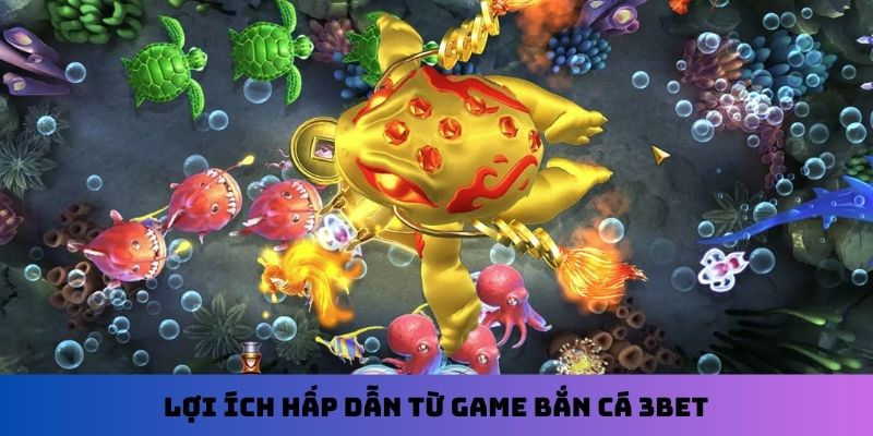 Lợi ích hấp dẫn từ game bắn cá 3Bet