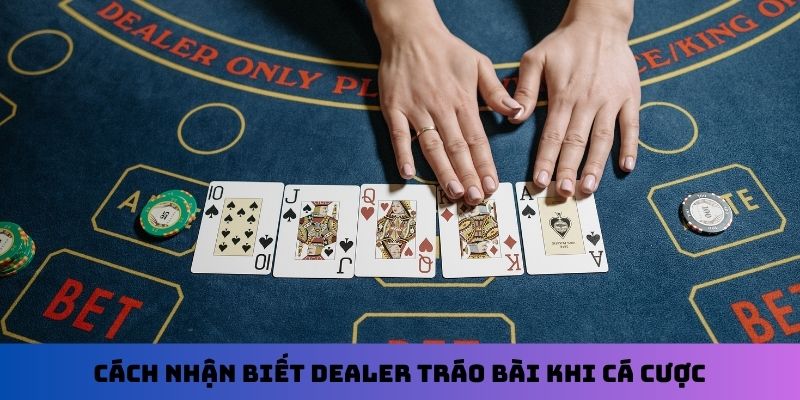 Cách nhận biết Dealer tráo bài khi cá cược
