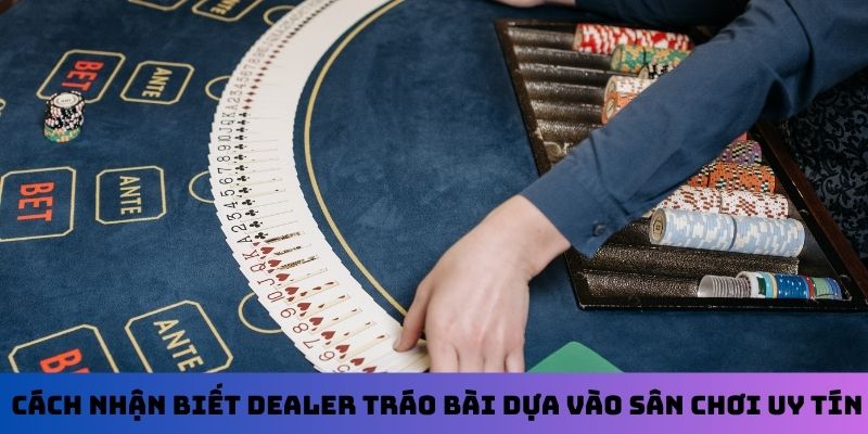 Cách nhận biết Dealer tráo bài dựa vào sân chơi uy tín