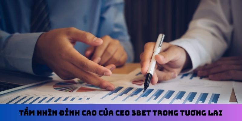Tầm nhìn đỉnh cao của CEO 3Bet trong tương lai