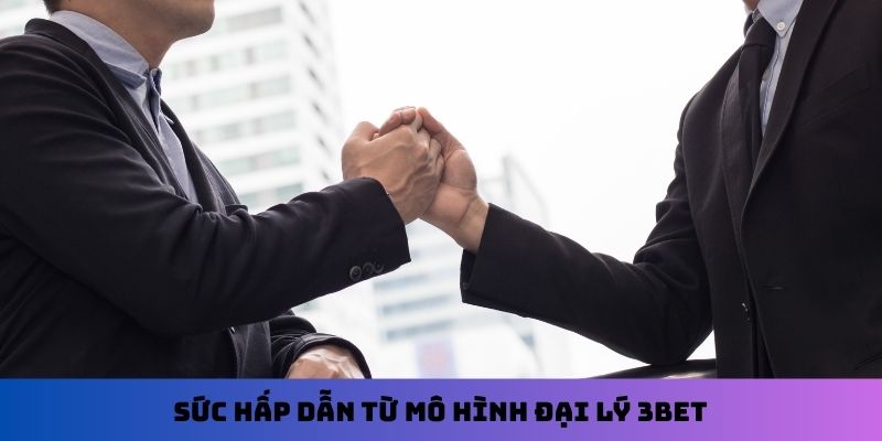 Sức hấp dẫn từ mô hình đại lý 3Bet