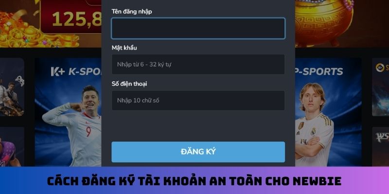Cách đăng ký tài khoản an toàn cho newbie