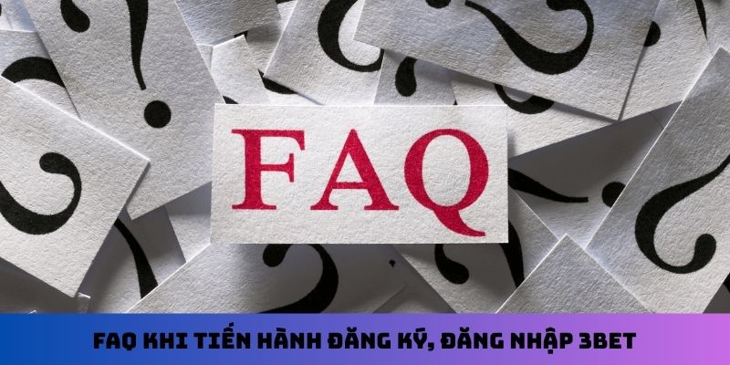 FAQ khi tiến hành đăng ký, đăng nhập 3Bet