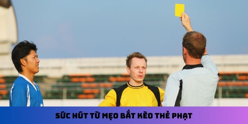 Sức hút từ mẹo bắt kèo thẻ phạt